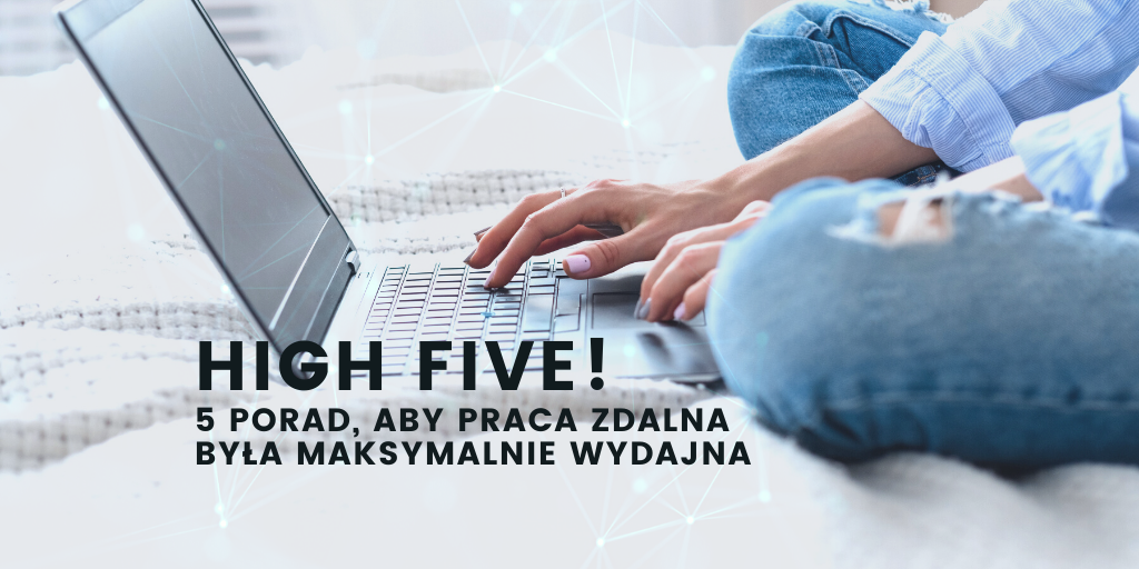 High five! – czyli 5 porad, aby praca zdalna była maksymalnie wydajna
